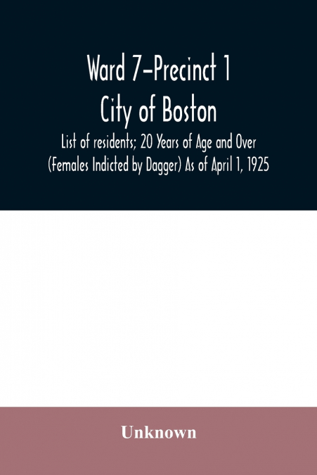 Ward 7-Precinct 1; City of Boston; List of residents; 20 Years of Age and Over (Females Indicted by Dagger) As of April 1, 1925