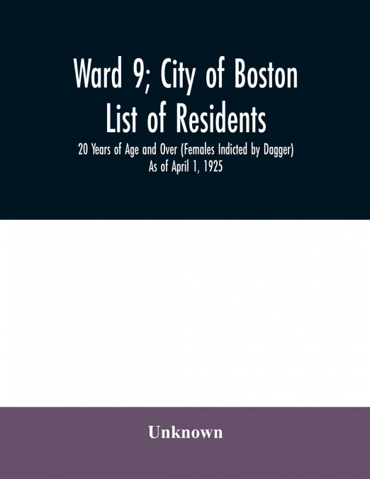 Ward 9; City of Boston; List of residents; 20 Years of Age and Over (Females Indicted by Dagger) As of April 1, 1925