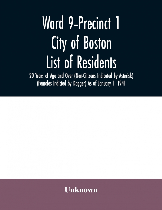 Ward 9-Precinct 1; City of Boston; List of residents; 20 Years of Age and Over (Non-Citizens Indicated by Asterisk) (Females Indicted by Dagger) As of January 1, 1941
