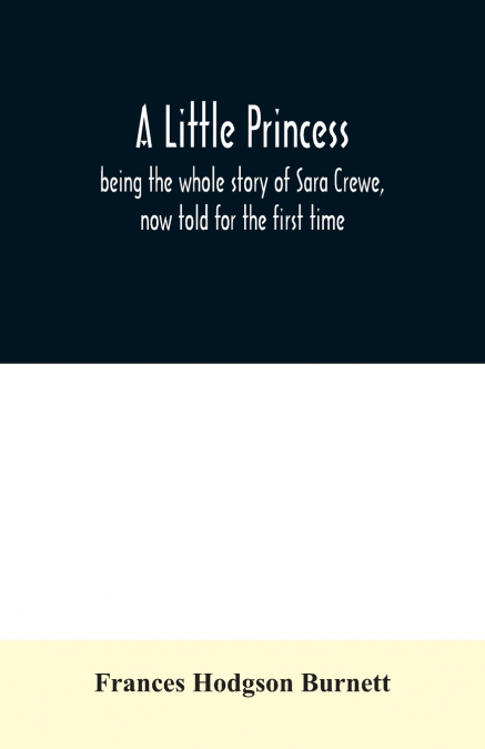 A little princess; being the whole story of Sara Crewe, now told for the first time