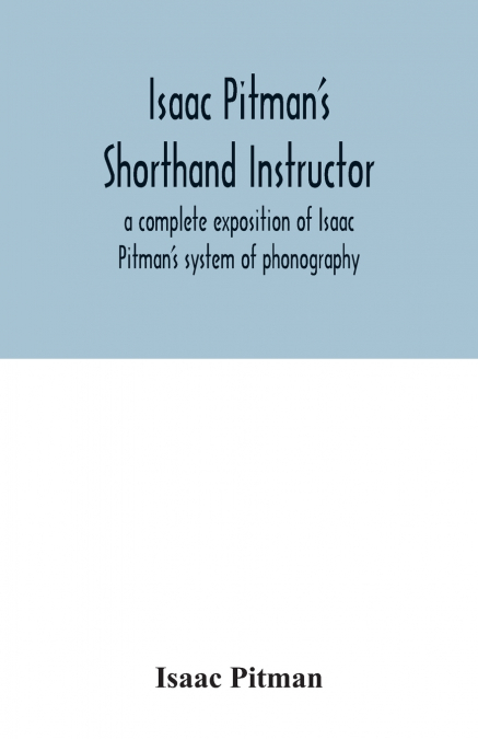 Isaac Pitman’s shorthand instructor a complete exposition of Isaac Pitman’s system of phonography