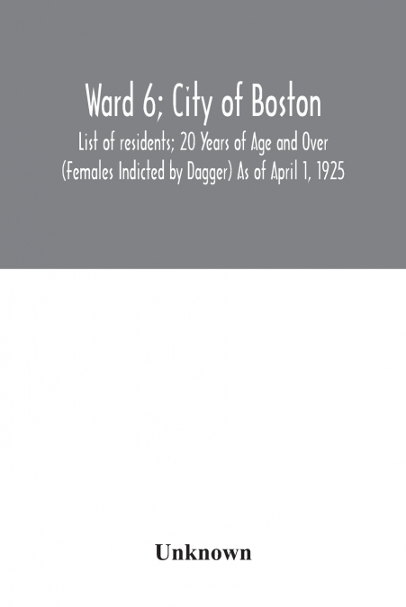 Ward 6; City of Boston; List of residents; 20 Years of Age and Over (Females Indicted by Dagger) As of April 1, 1925