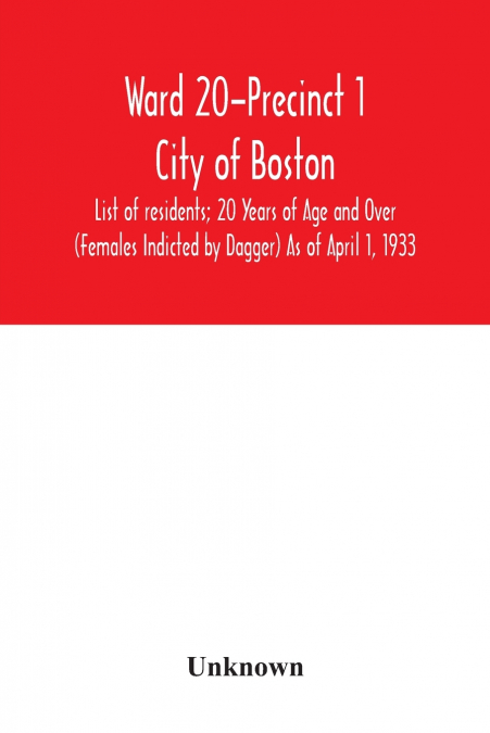 Ward 20-Precinct 1; City of Boston; List of residents; 20 Years of Age and Over (Females Indicted by Dagger) As of April 1, 1933