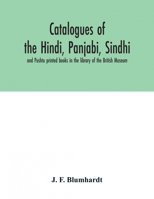 Catalogues of the Hindi, Panjabi, Sindhi, and Pushtu printed books in the library of the British Museum