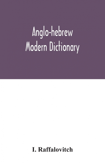 Anglo-Hebrew modern dictionary; English text, with grammatical indications, according to the best authorities, Hebrew translation