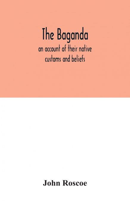 The Baganda; an account of their native customs and beliefs