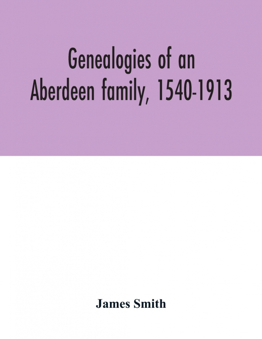 Genealogies of an Aberdeen family, 1540-1913