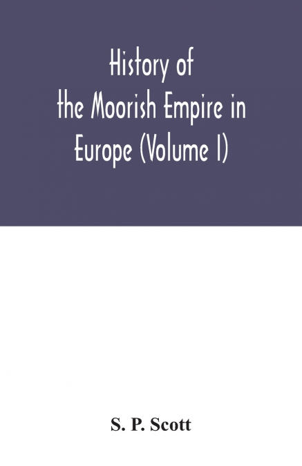 History of the Moorish Empire in Europe (Volume I)