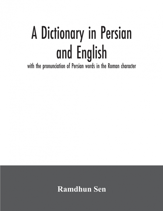 A dictionary in Persian and English, with the pronunciation of Persian words in the Roman character