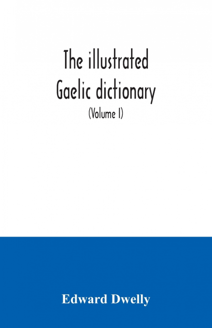 The illustrated Gaelic dictionary, specially designed for beginners and for use in schools, including every Gaelic word in all the other Gaelic dictionaries and printed books, as well as an immense nu