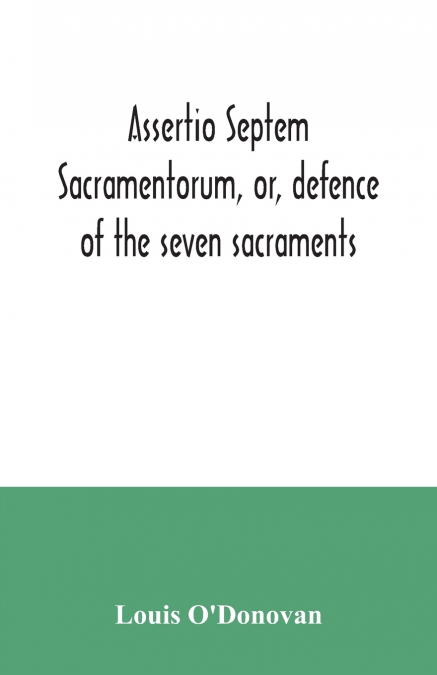 Assertio septem sacramentorum, or, defence of the seven sacraments