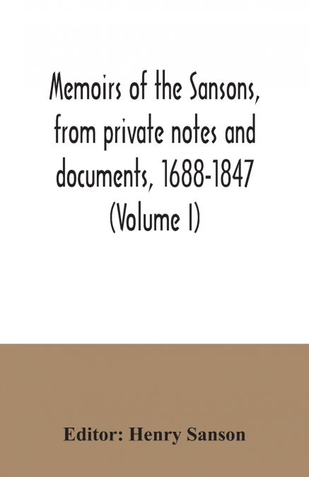 Memoirs of the Sansons, from private notes and documents, 1688-1847 (Volume I)