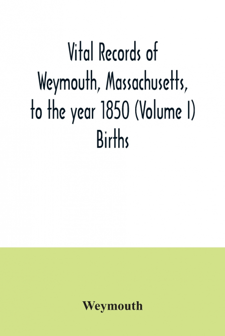 Vital records of Weymouth, Massachusetts, to the year 1850 (Volume I) Births