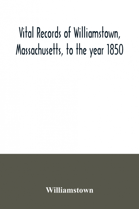 Vital records of Williamstown, Massachusetts, to the year 1850