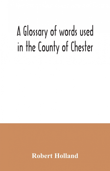 A glossary of words used in the County of Chester