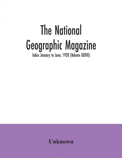 The National geographic Magazine; Index January to June, 1920 (Volume XXXVII)