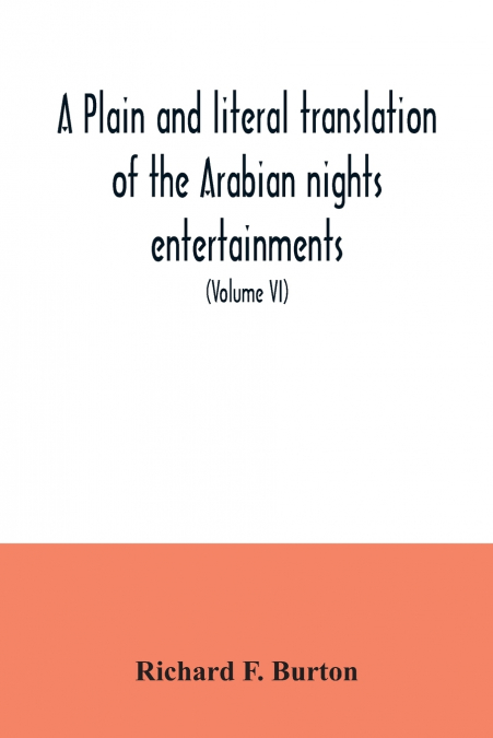 A plain and literal translation of the Arabian nights entertainments, now entitled The book of the thousand nights and a night (Volume VI)