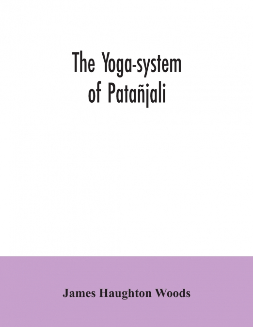 The yoga-system of Patañjali; or, The ancient Hindu doctrine of concentration of mind, embracing the mnemonic rules, called Yoga-sutras, of Patañjali, and the comment, called Yoga-bhashya