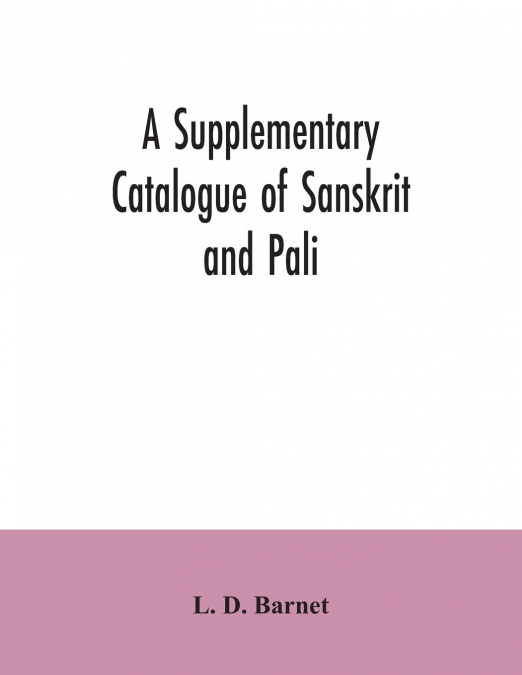 A Supplementary Catalogue of Sanskrit and Pali, and Prakrit books in the Library of the British museum; acquired during the years 1892-1906