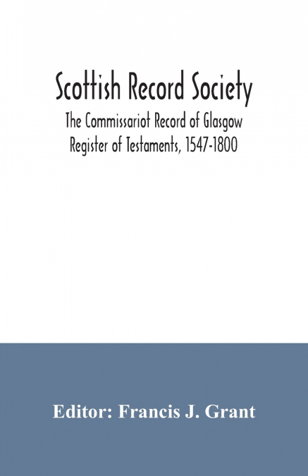 Scottish Record Society; The Commissariot Record of Glasgow Register of Testaments, 1547-1800