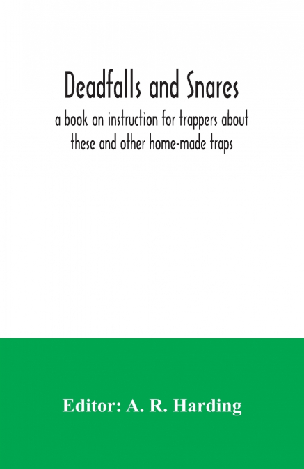 Deadfalls and snares; a book on instruction for trappers about these and other home-made traps
