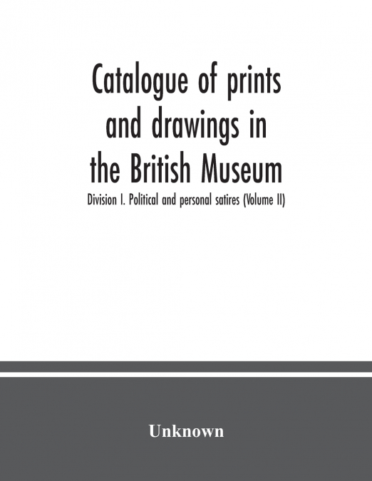 Catalogue of prints and drawings in the British Museum