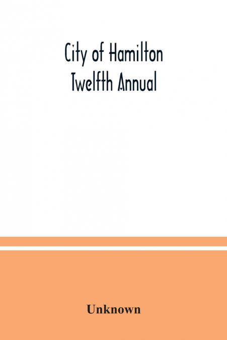 City of Hamilton Twelfth Annual; alphabetical, general, street, miscellaneous and subscribers’ classified business ; directory for the year March 1885 to March 1886 to which are added directories of D