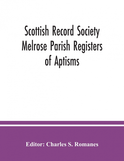 Scottish Record Society Melrose Parish Registers of Aptisms, Marriages, Proclamations of Marriages, Session Minutes (1723-1741) and Mortuary Rolls. 1642-1820
