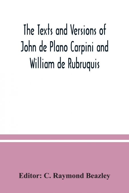The texts and versions of John de Plano Carpini and William de Rubruquis