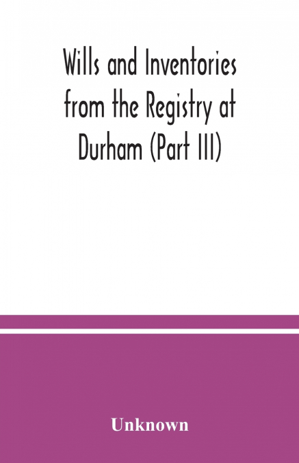 Wills and Inventories from the Registry at Durham (Part III)