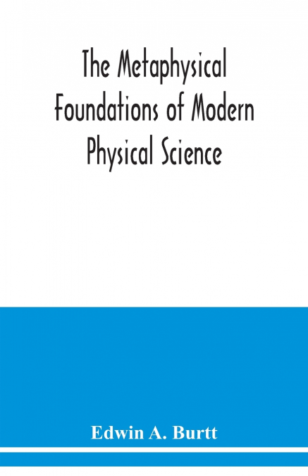 The metaphysical foundations of modern physical science; a historical and critical essay