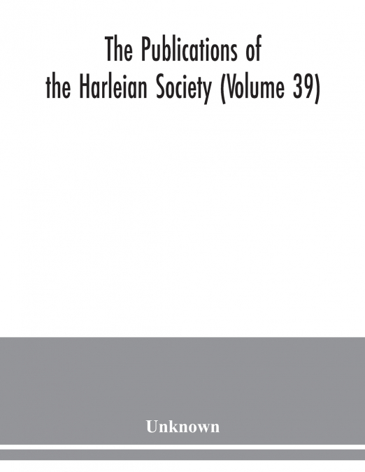 The Publications of the Harleian Society (Volume 39)