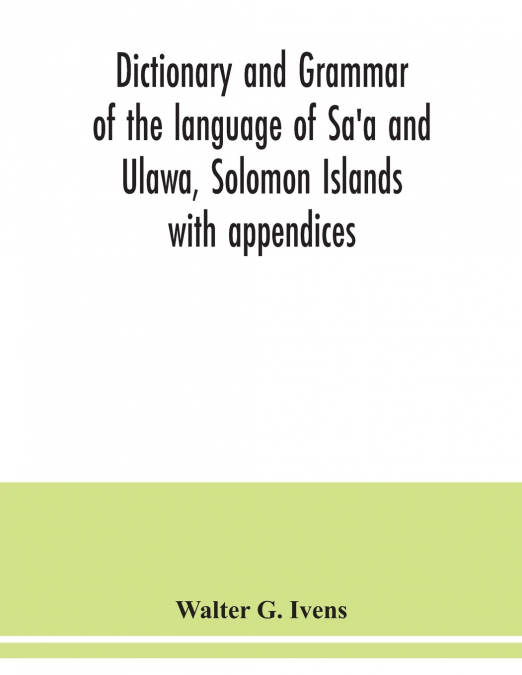 Dictionary and grammar of the language of Sa’a and Ulawa, Solomon Islands; with appendices