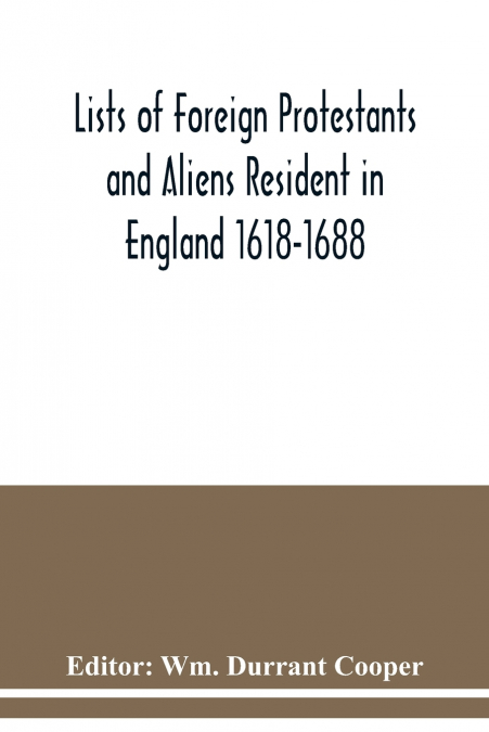 Lists of Foreign Protestants and Aliens Resident in England 1618-1688