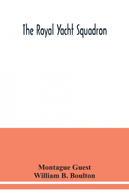 The Royal Yacht Squadron; memorials of its members, with an enquiry into the history of yachting and its development in the Solent; and a complete list of members with their yachts from the foundation