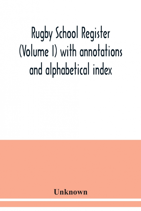Rugby school register (Volume I) with annotations and alphabetical index