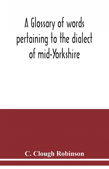 A glossary of words pertaining to the dialect of mid-Yorkshire; with others peculiar to lower Nidderdale. To which is prefixed on Outline grammar of the mid-Yorkshire dialect
