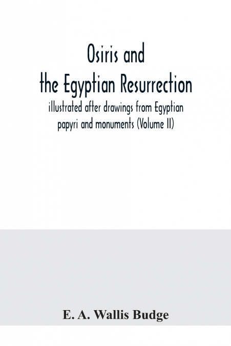 Osiris and the Egyptian resurrection; illustrated after drawings from Egyptian papyri and monuments (Volume II)