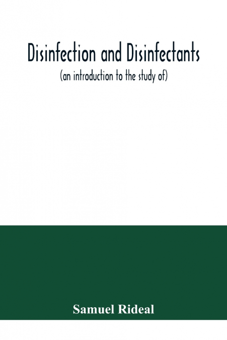 Disinfection and disinfectants (an introduction to the study of), together with an account of the chemical substances used as antiseptics and preservatives
