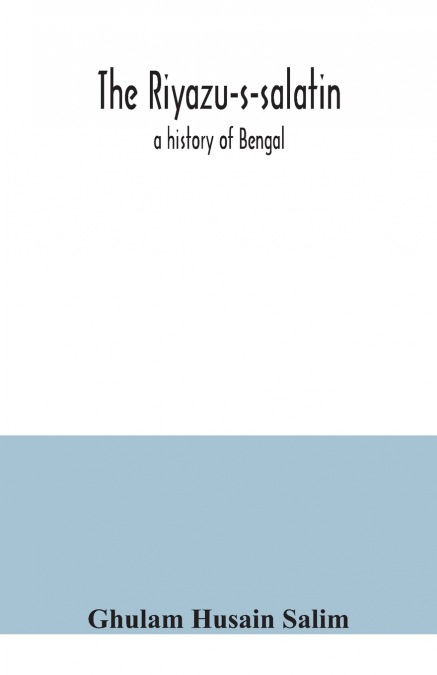 The Riyazu-s-salatin; a history of Bengal