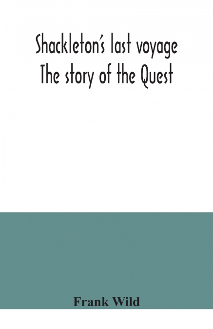 Shackleton’s last voyage. The story of the Quest