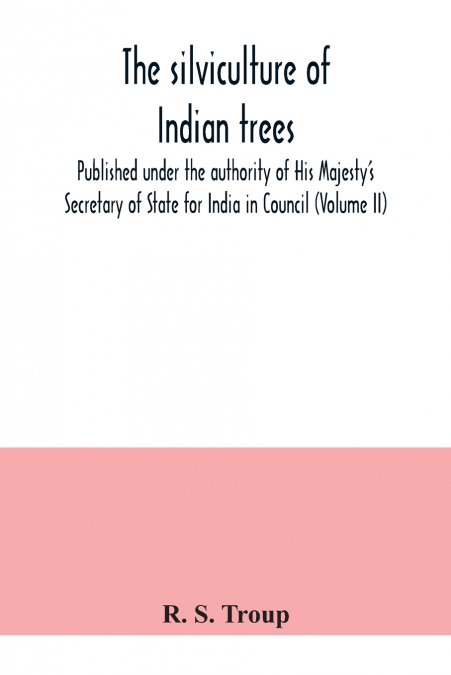 The silviculture of Indian trees. Published under the authority of His Majesty’s Secretary of State for India in Council (Volume II)