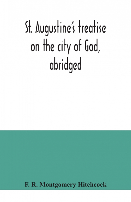 St. Augustine’s treatise on the city of God, abridged