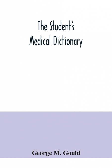 The student’s medical dictionary; including all the words and phrases generally used in medicine, with their proper pronunciation and definitions; based on recent medical literature
