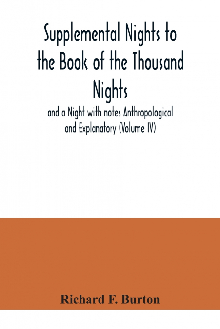 Supplemental Nights to the Book of the Thousand Nights and a Night with notes Anthropological and Explanatory (Volume IV)