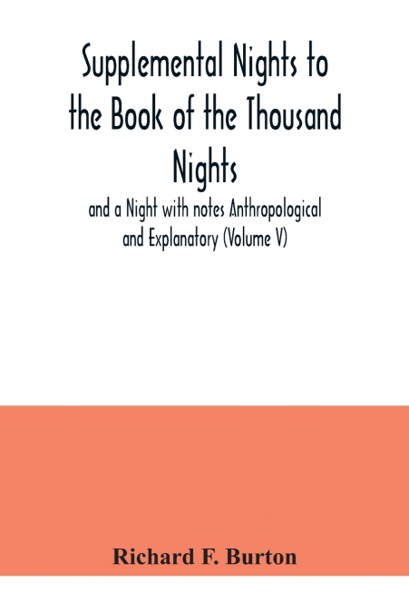 Supplemental Nights to the Book of the Thousand Nights and a Night with notes Anthropological and Explanatory (Volume V)