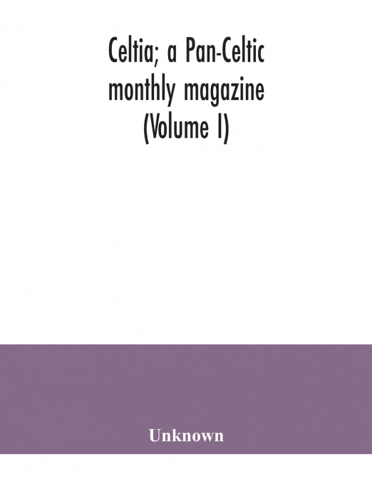 Celtia; a Pan-Celtic monthly magazine (Volume I)