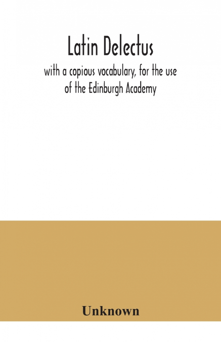 Latin delectus; with a copious vocabulary, for the use of the Edinburgh Academy