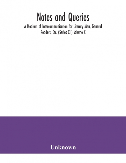 Notes and queries; A Medium of Intercommunication for Literary Men, General Readers, Etc. (Series XII) Volume X.