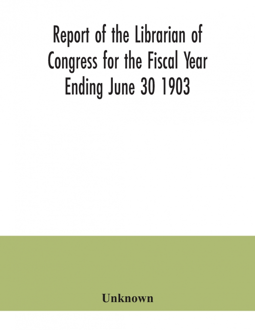 Report of the Librarian of Congress for the Fiscal Year Ending June 30 1903